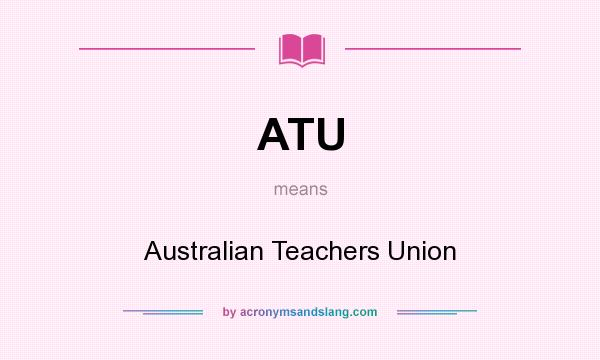 What does ATU mean? It stands for Australian Teachers Union