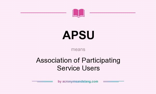 What does APSU mean? It stands for Association of Participating Service Users