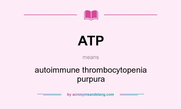 What does ATP mean? It stands for autoimmune thrombocytopenia purpura