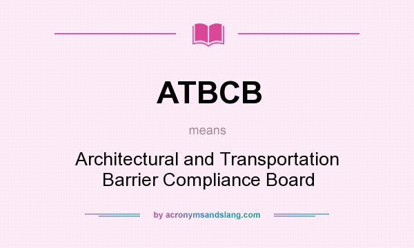 What does ATBCB mean? It stands for Architectural and Transportation Barrier Compliance Board