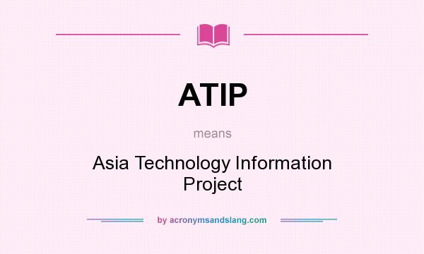 What does ATIP mean? It stands for Asia Technology Information Project