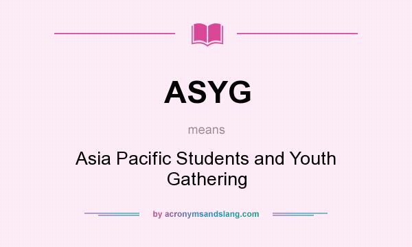 What does ASYG mean? It stands for Asia Pacific Students and Youth Gathering