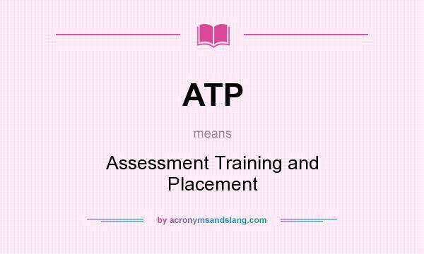 What does ATP mean? It stands for Assessment Training and Placement