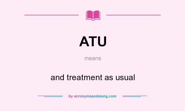 What does ATU mean? It stands for and treatment as usual