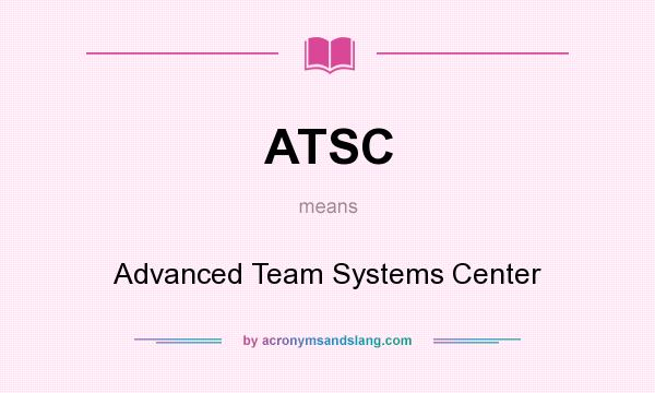 What does ATSC mean? It stands for Advanced Team Systems Center