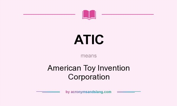 What does ATIC mean? It stands for American Toy Invention Corporation
