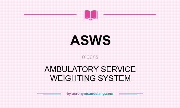 What does ASWS mean? It stands for AMBULATORY SERVICE WEIGHTING SYSTEM