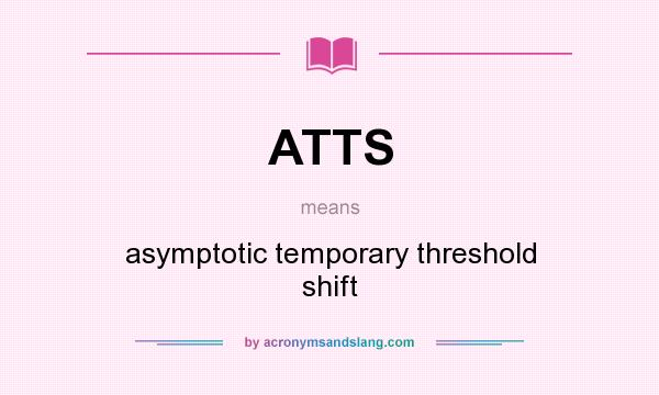 What does ATTS mean? It stands for asymptotic temporary threshold shift
