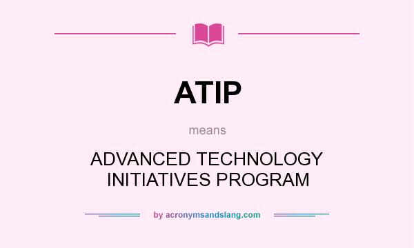 What does ATIP mean? It stands for ADVANCED TECHNOLOGY INITIATIVES PROGRAM