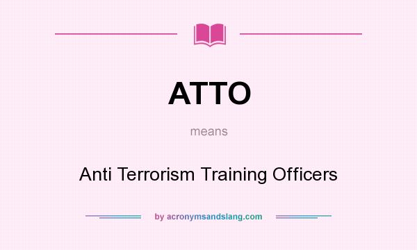 What does ATTO mean? It stands for Anti Terrorism Training Officers