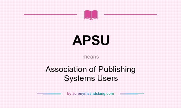 What does APSU mean? It stands for Association of Publishing Systems Users