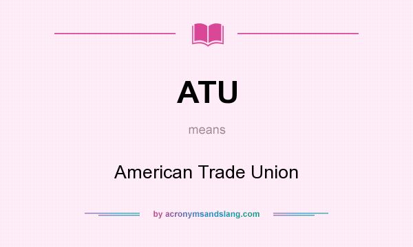 What does ATU mean? It stands for American Trade Union