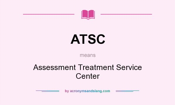 What does ATSC mean? It stands for Assessment Treatment Service Center