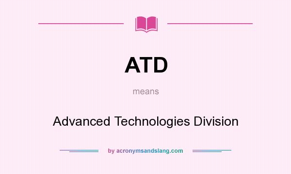 What does ATD mean? It stands for Advanced Technologies Division