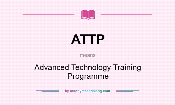 What does ATTP mean? It stands for Advanced Technology Training Programme