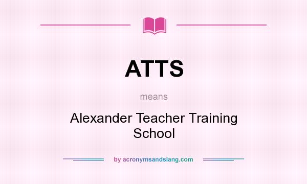 What does ATTS mean? It stands for Alexander Teacher Training School