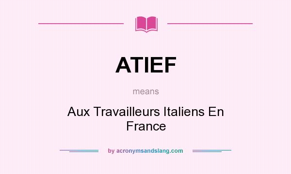 What does ATIEF mean? It stands for Aux Travailleurs Italiens En France