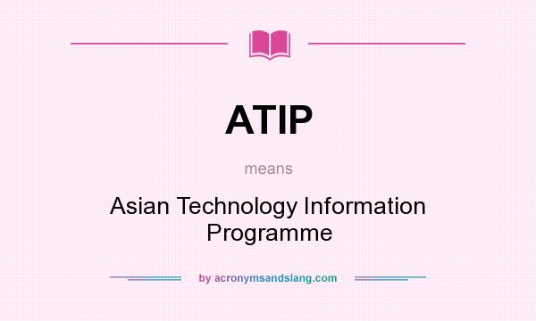 What does ATIP mean? It stands for Asian Technology Information Programme
