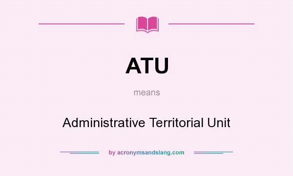 What does ATU mean? It stands for Administrative Territorial Unit