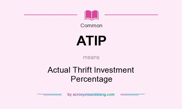 What does ATIP mean? It stands for Actual Thrift Investment Percentage