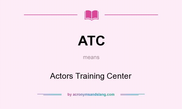 What does ATC mean? It stands for Actors Training Center