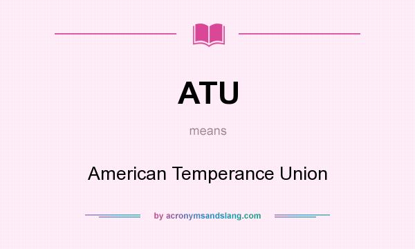 What does ATU mean? It stands for American Temperance Union