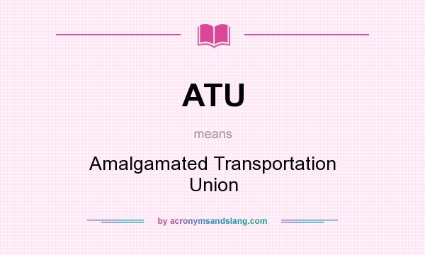 What does ATU mean? It stands for Amalgamated Transportation Union