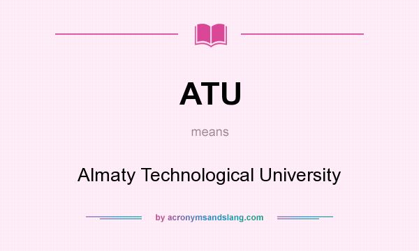What does ATU mean? It stands for Almaty Technological University