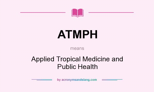 What does ATMPH mean? It stands for Applied Tropical Medicine and Public Health