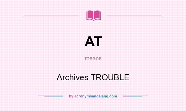What does AT mean? It stands for Archives TROUBLE