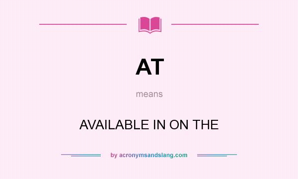 What does AT mean? It stands for AVAILABLE IN ON THE