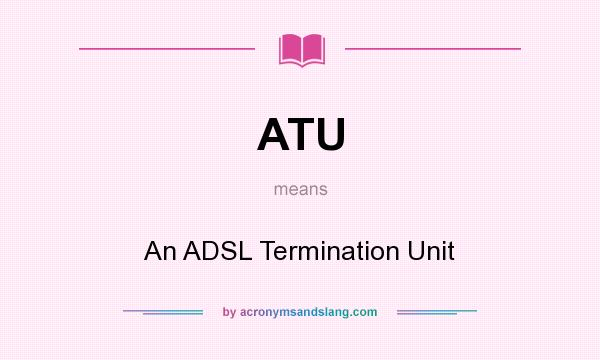 What does ATU mean? It stands for An ADSL Termination Unit