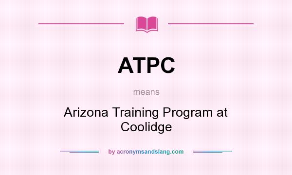 What does ATPC mean? It stands for Arizona Training Program at Coolidge