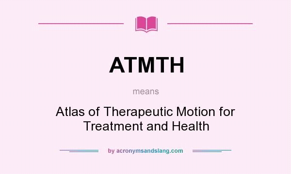 What does ATMTH mean? It stands for Atlas of Therapeutic Motion for Treatment and Health