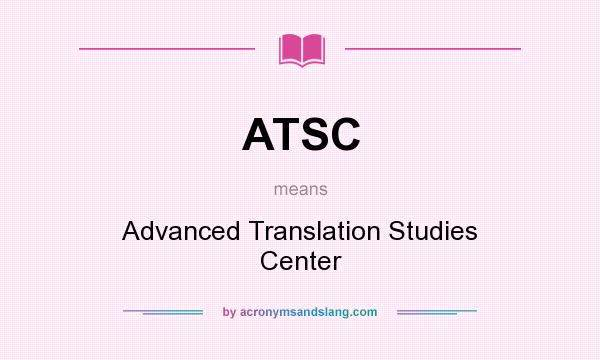 What does ATSC mean? It stands for Advanced Translation Studies Center