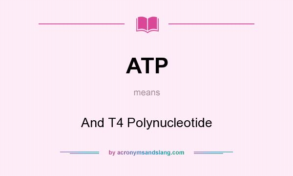 What does ATP mean? It stands for And T4 Polynucleotide