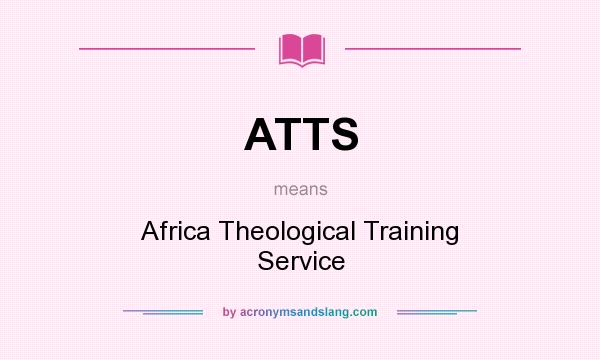 What does ATTS mean? It stands for Africa Theological Training Service