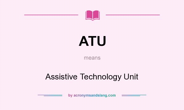 What does ATU mean? It stands for Assistive Technology Unit