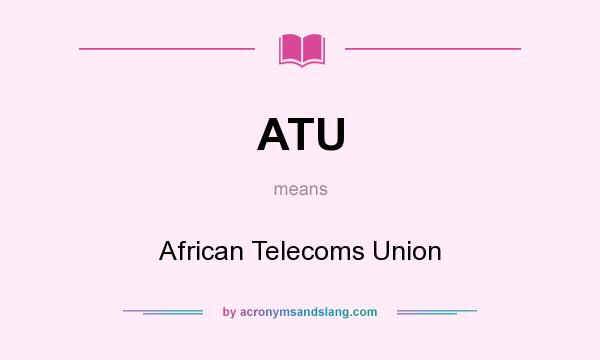 What does ATU mean? It stands for African Telecoms Union