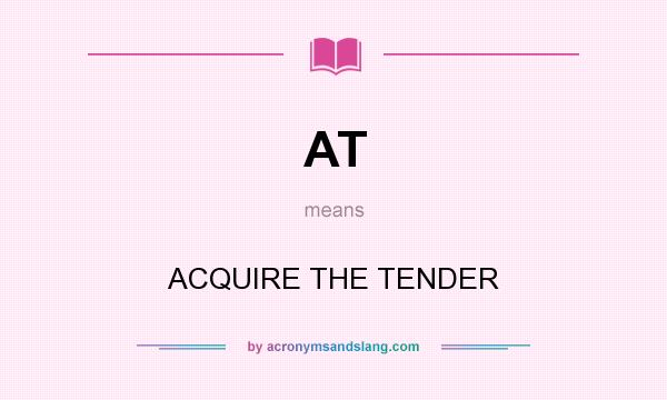 What does AT mean? It stands for ACQUIRE THE TENDER