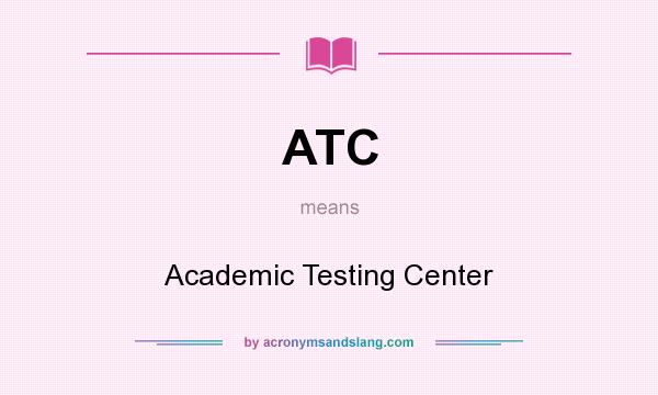 What does ATC mean? It stands for Academic Testing Center