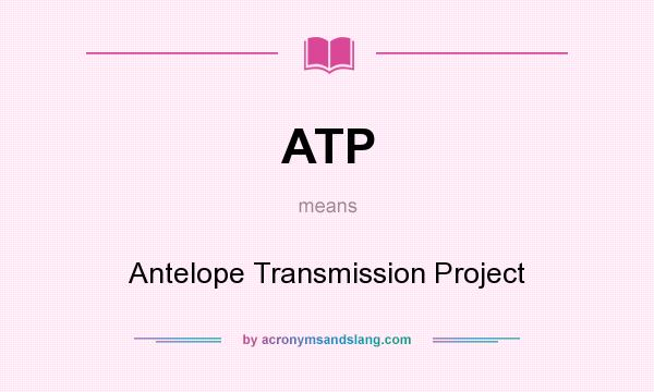 What does ATP mean? It stands for Antelope Transmission Project