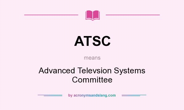 What does ATSC mean? It stands for Advanced Televsion Systems Committee