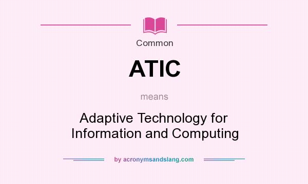 What does ATIC mean? It stands for Adaptive Technology for Information and Computing