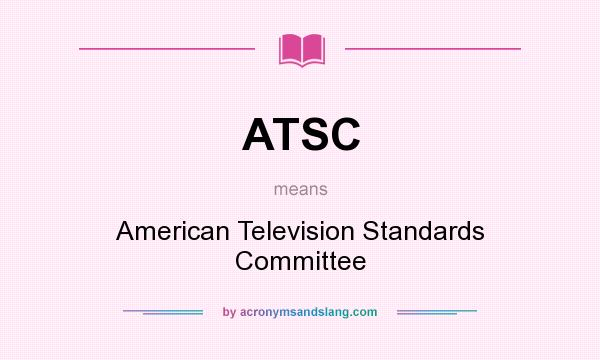 What does ATSC mean? It stands for American Television Standards Committee