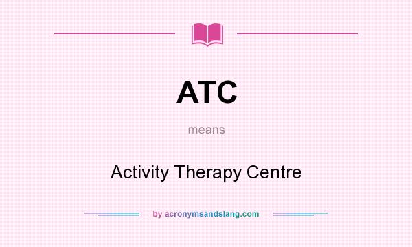 What does ATC mean? It stands for Activity Therapy Centre