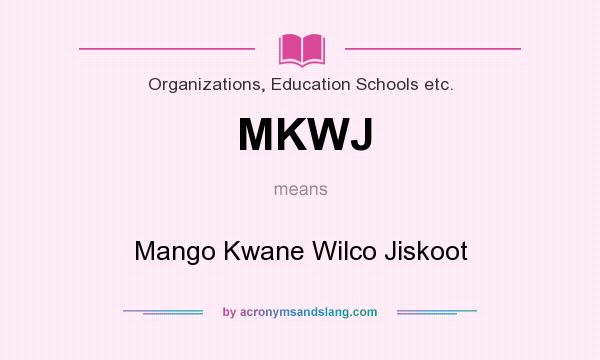 What does MKWJ mean? It stands for Mango Kwane Wilco Jiskoot