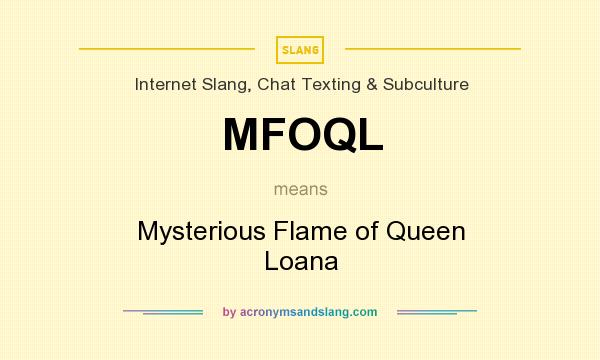 What does MFOQL mean? It stands for Mysterious Flame of Queen Loana