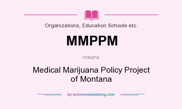 What does MMPPM mean? It stands for Medical Marijuana Policy Project of Montana