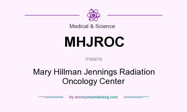 What does MHJROC mean? It stands for Mary Hillman Jennings Radiation Oncology Center